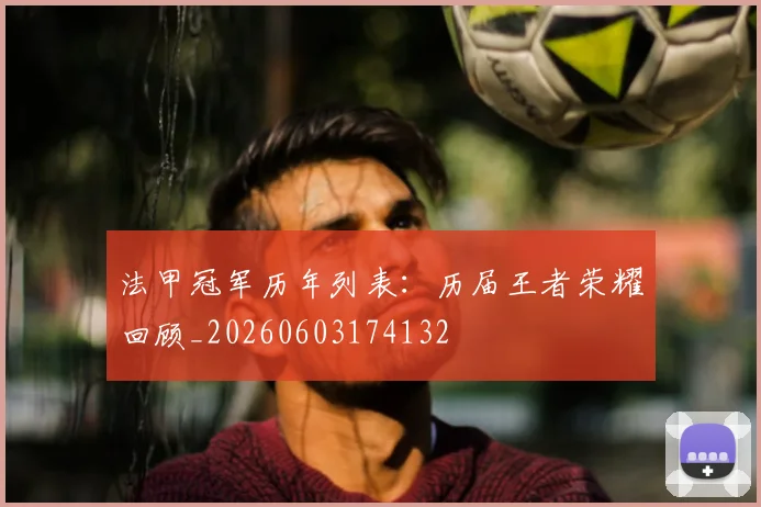 法甲冠军历年列表：历届王者荣耀回顾_20260603174132
