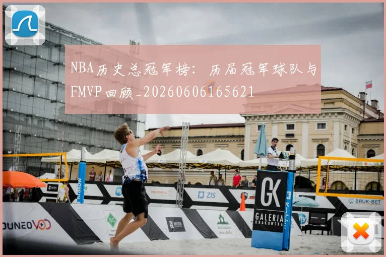 NBA历史总冠军榜：历届冠军球队与FMVP回顾_20260606165621