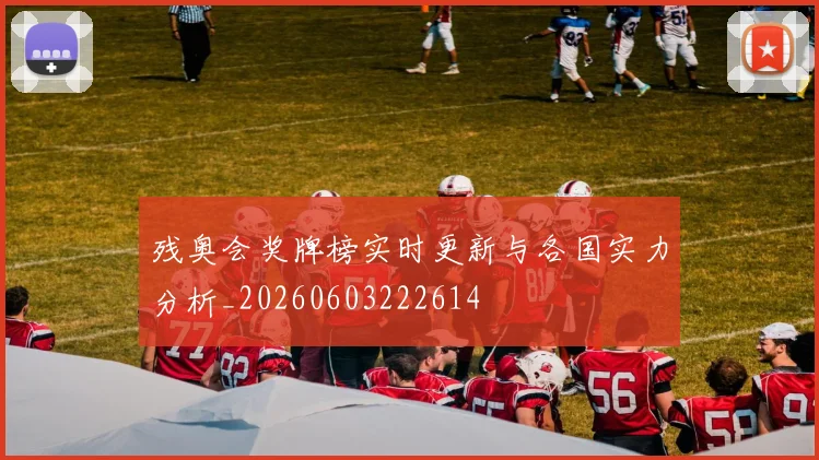 残奥会奖牌榜实时更新与各国实力分析_20260603222614