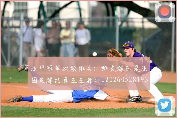 法甲冠军次数排名：哪支球队是法国足球的真正王者？_20260528193425