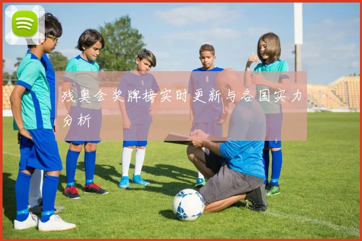 残奥会奖牌榜实时更新与各国实力分析