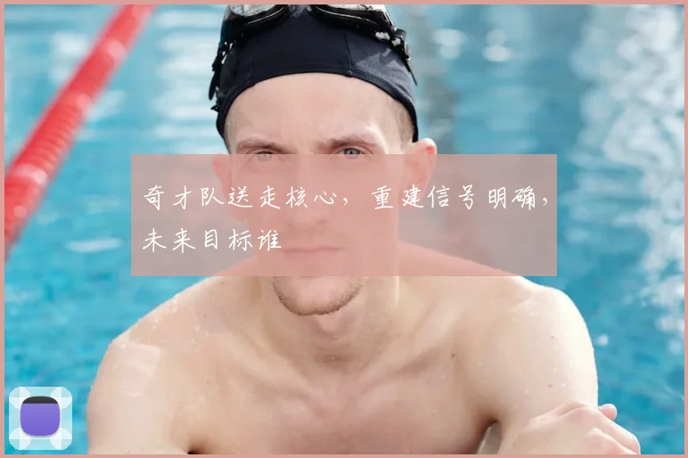 奇才队送走核心，重建信号明确，未来目标谁