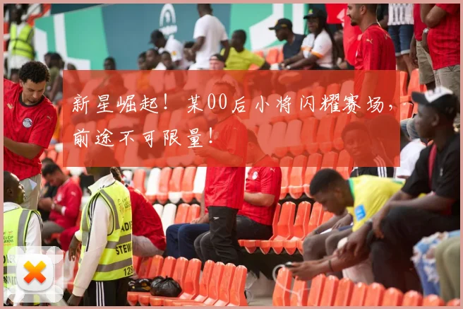 新星崛起！某00后小将闪耀赛场，前途不可限量！