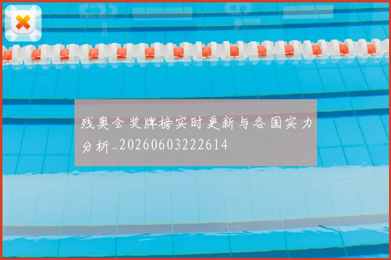 残奥会奖牌榜实时更新与各国实力分析_20260603222614