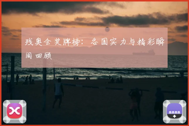 残奥会奖牌榜：各国实力与精彩瞬间回顾